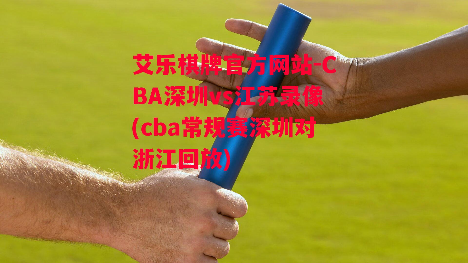 艾乐棋牌官方网站-CBA深圳vs江苏录像(cba常规赛深圳对浙江回放)